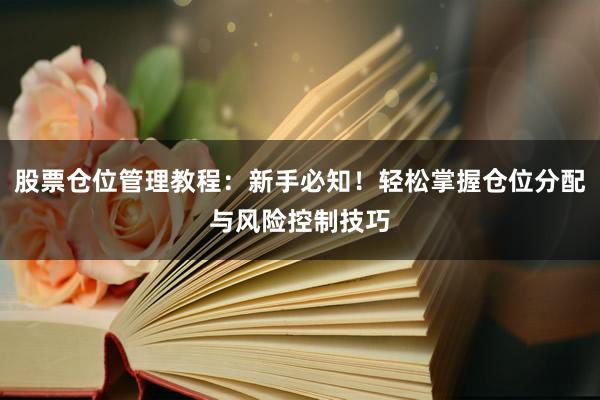 股票仓位管理教程：新手必知！轻松掌握仓位分配与风险控制技巧