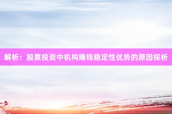 解析：股票投资中机构赚钱稳定性优势的原因探析