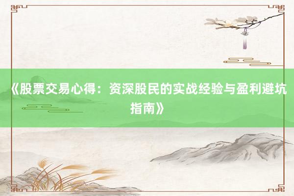 《股票交易心得：资深股民的实战经验与盈利避坑指南》