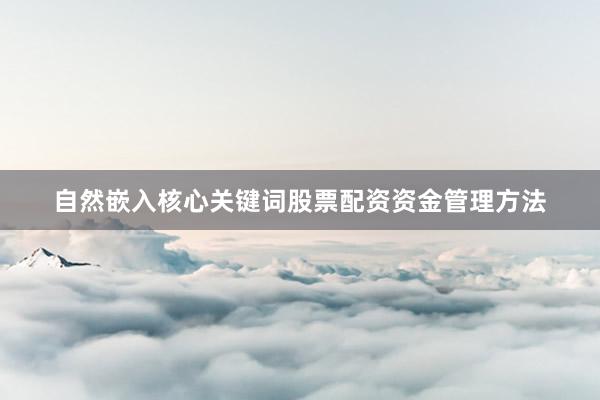 自然嵌入核心关键词股票配资资金管理方法