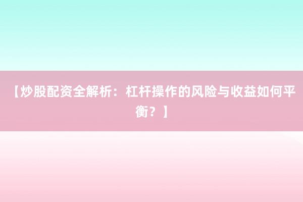 【炒股配资全解析：杠杆操作的风险与收益如何平衡？】