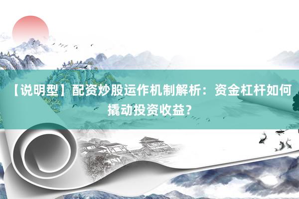 【说明型】配资炒股运作机制解析：资金杠杆如何撬动投资收益？