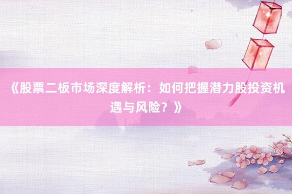《股票二板市场深度解析：如何把握潜力股投资机遇与风险？》