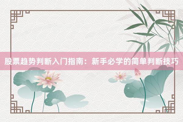 股票趋势判断入门指南：新手必学的简单判断技巧
