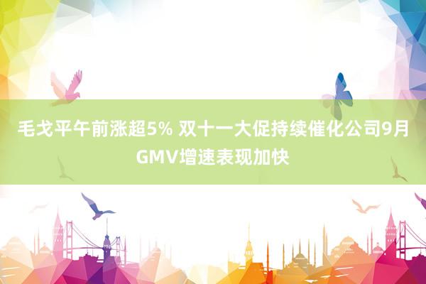 毛戈平午前涨超5% 双十一大促持续催化公司9月GMV增速表现加快