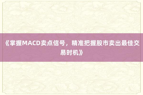 《掌握MACD卖点信号,精准把握股市卖出最佳交易时机》