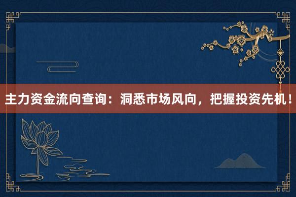 主力资金流向查询：洞悉市场风向，把握投资先机！